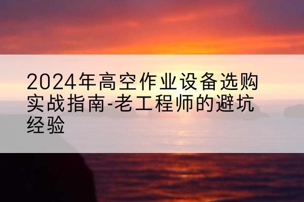 汝州高空作业升降机厂家推荐-2024年高空作业设备选购实战指南-老工程师的避坑经验