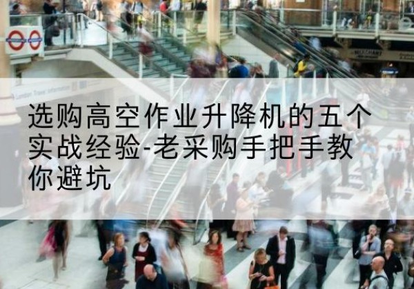 汝州高空作业升降机厂家-选购高空作业升降机的五个实战经验-老采购手把手教你避坑