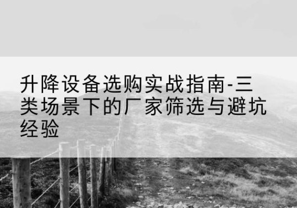 汝州移动式升降机厂家推荐-升降设备选购实战指南-三类场景下的厂家筛选与避坑经验