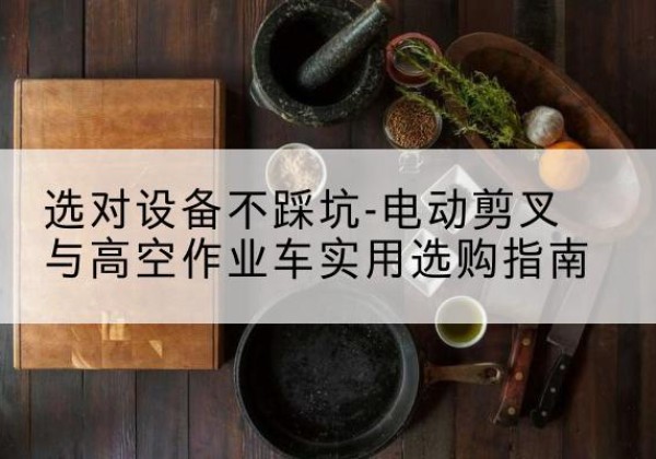 汝州电动剪叉升降平台怎么选-选对设备不踩坑-电动剪叉与高空作业车实用选购指南