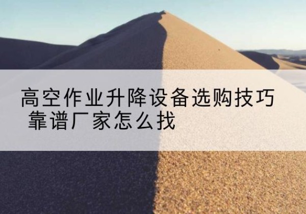 汝州电动升降平台厂家推荐-高空作业升降设备选购技巧 靠谱厂家怎么找