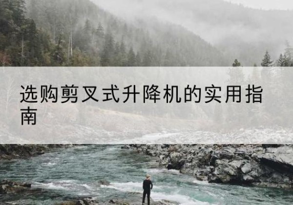 汝州剪叉式升降机怎么选-选购剪叉式升降机的实用指南