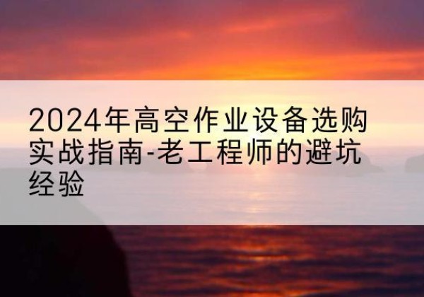 汝州高空作业升降机厂家推荐-2024年高空作业设备选购实战指南-老工程师的避坑经验