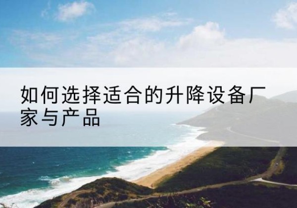 汝州电动升降平台厂家-如何选择适合的升降设备厂家与产品